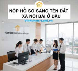 Nộp Hồ Sơ Sang Tên Đất Xã Nội Bài Ở Đâu