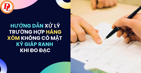 Hướng dẫn xử lý khi hàng xóm không có mặt ký giáp ranh khi đo đạc