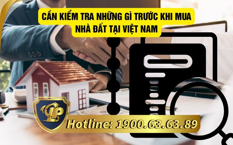 Cần kiểm tra những gì trước khi mua nhà đất tại Việt Nam