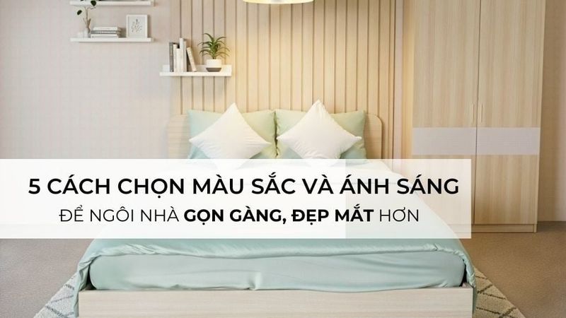 Chọn màu sắc và ánh sáng để ngôi nhà trong gọn gàng